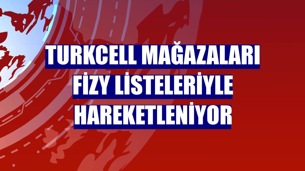 Turkcell mağazaları fizy listeleriyle hareketleniyor