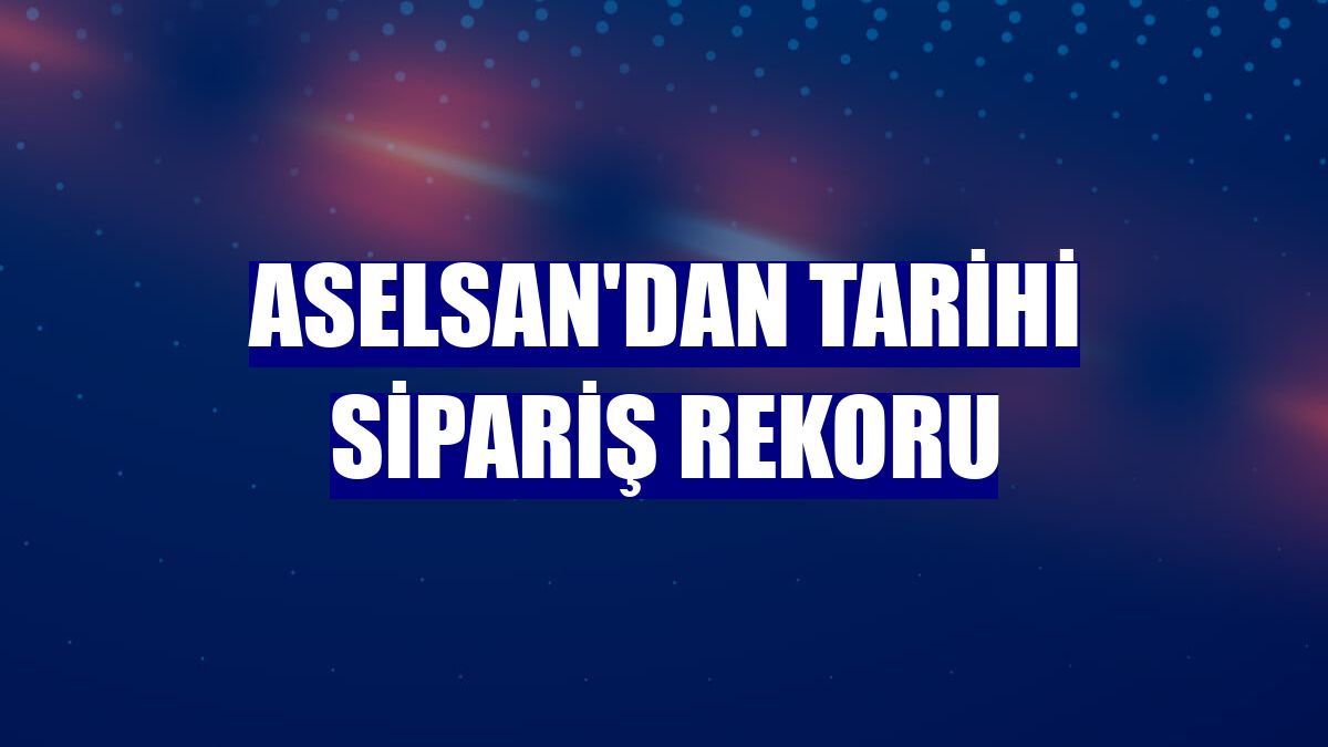 ASELSAN'dan tarihi sipariş rekoru