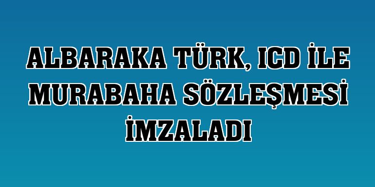 Albaraka Türk, ICD ile murabaha sözleşmesi imzaladı