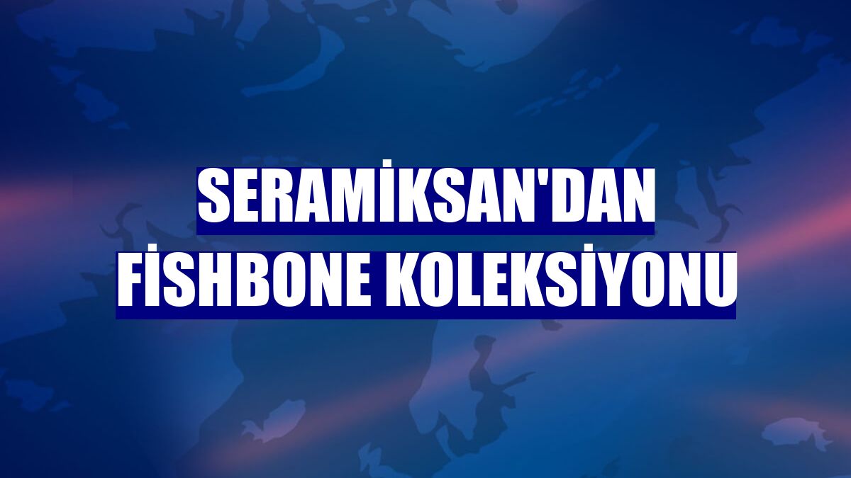 Seramiksan'dan Fishbone koleksiyonu