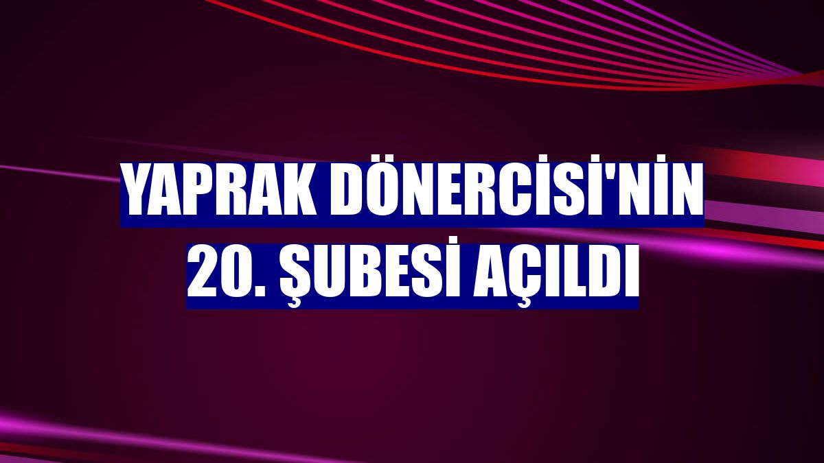 Yaprak Dönercisi'nin 20. şubesi açıldı