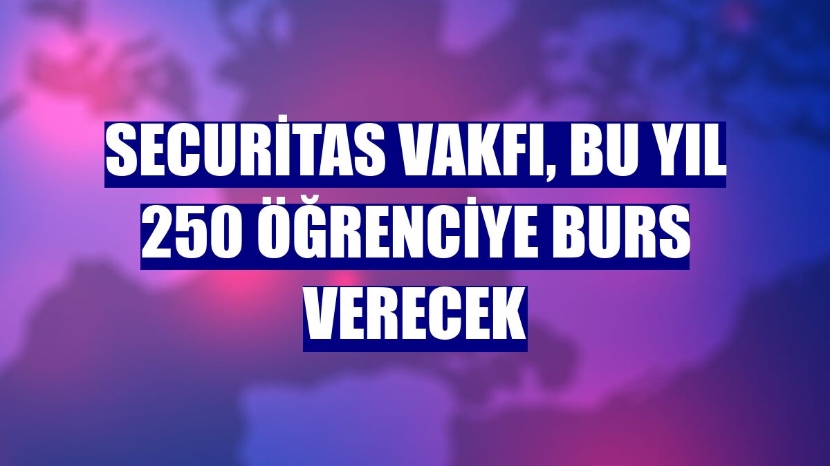 Securitas Vakfı, bu yıl 250 öğrenciye burs verecek