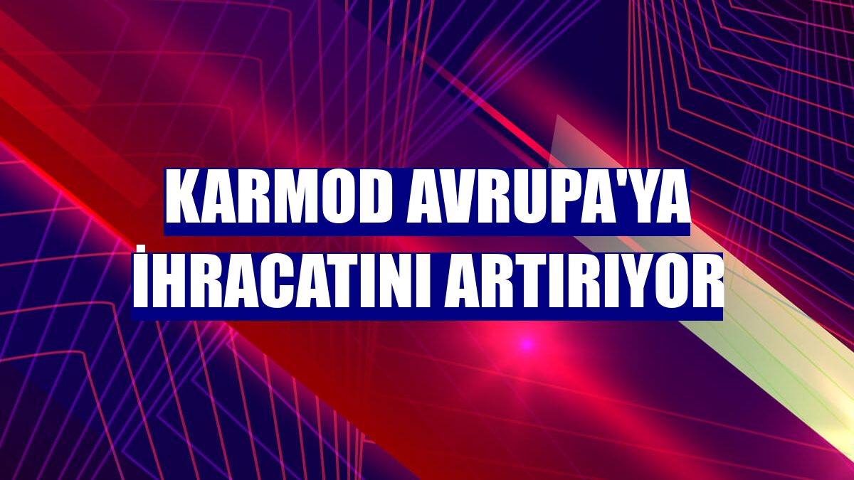 Karmod Avrupa'ya ihracatını artırıyor