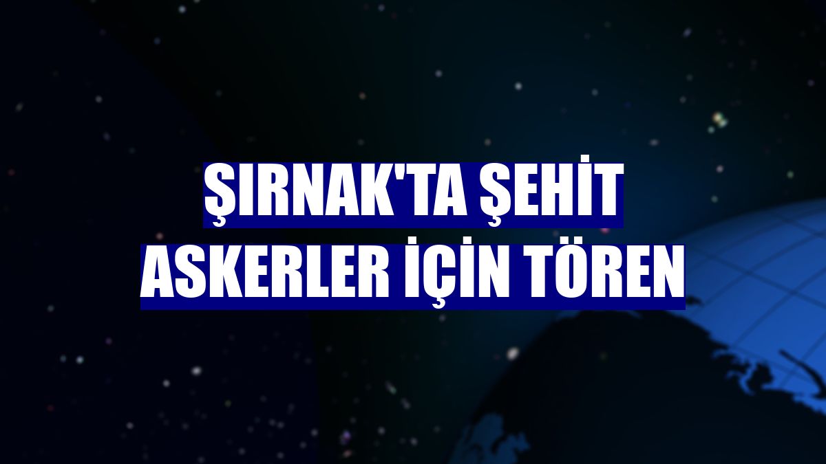 Şırnak'ta şehit askerler için tören