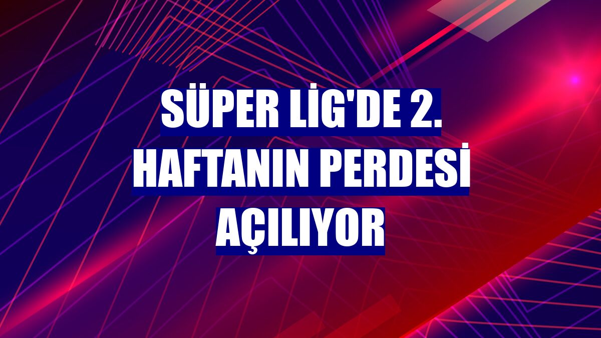 Süper Lig'de 2. haftanın perdesi açılıyor