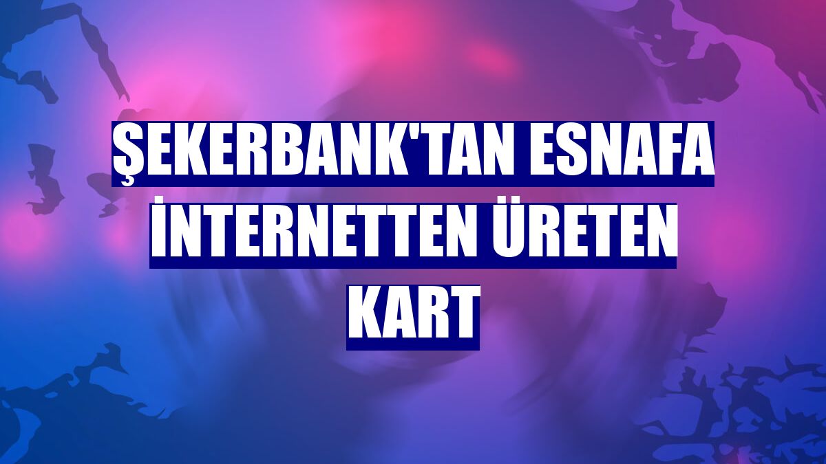 Şekerbank'tan esnafa internetten Üreten Kart