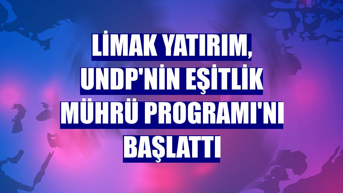 Limak Yatırım, UNDP'nin Eşitlik Mührü Programı'nı başlattı