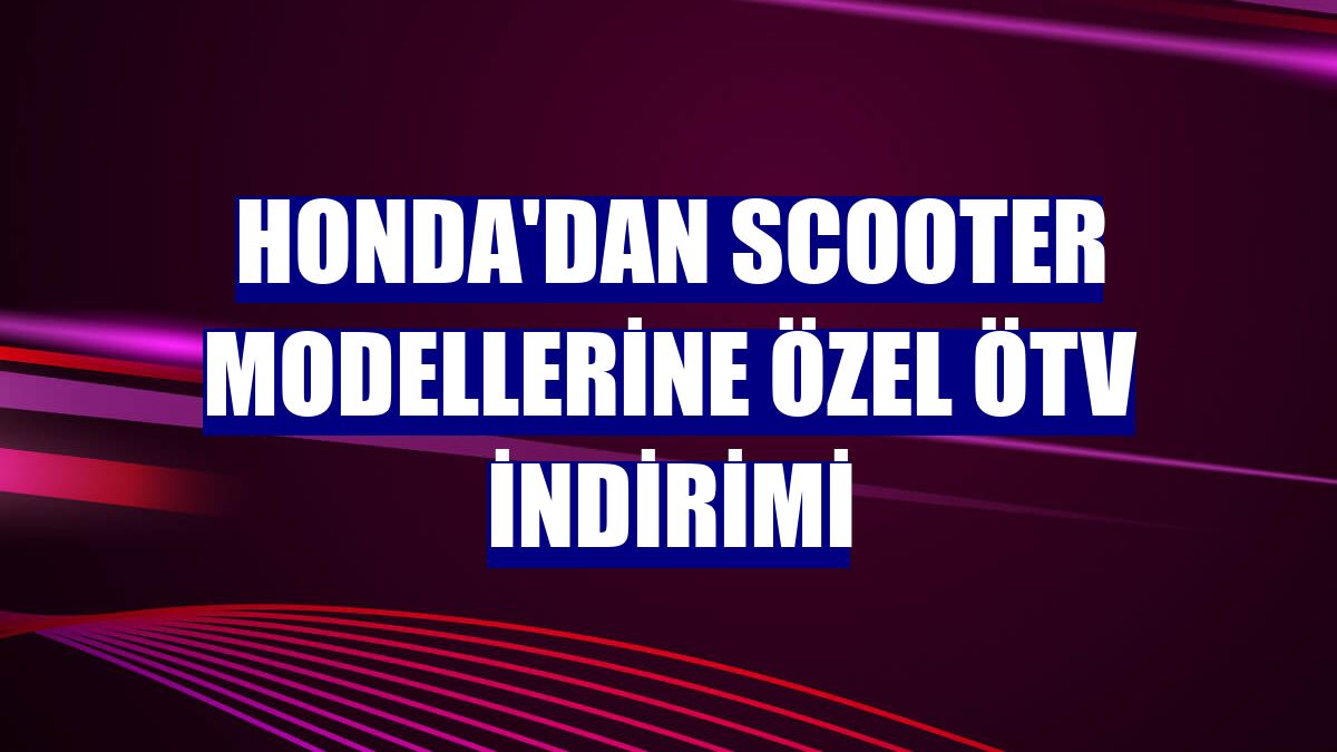 Honda'dan scooter modellerine özel ÖTV indirimi