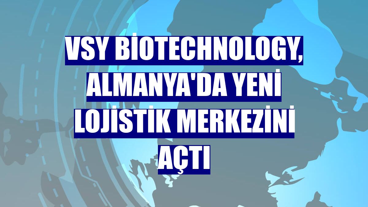 VSY Biotechnology, Almanya'da yeni lojistik merkezini açtı