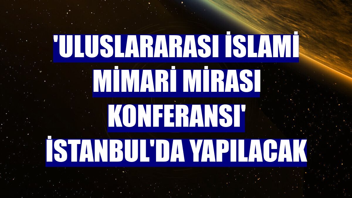 'Uluslararası İslami Mimari Mirası Konferansı' İstanbul'da yapılacak
