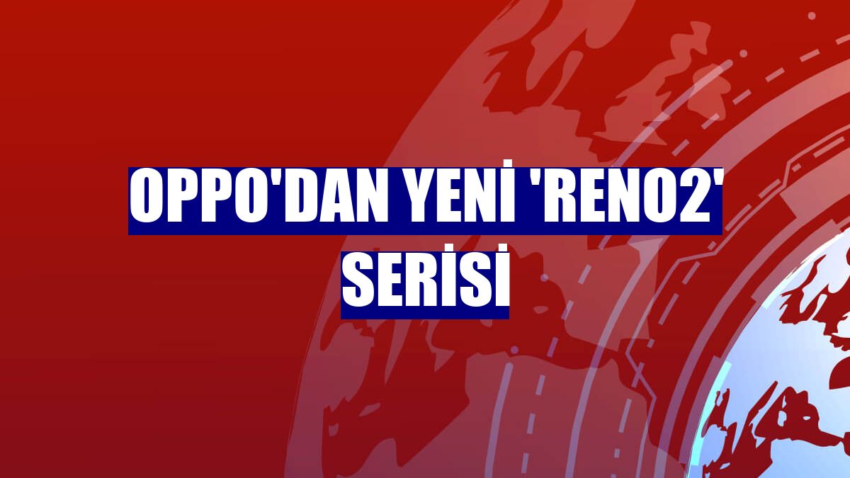 Oppo'dan yeni 'Reno2' serisi