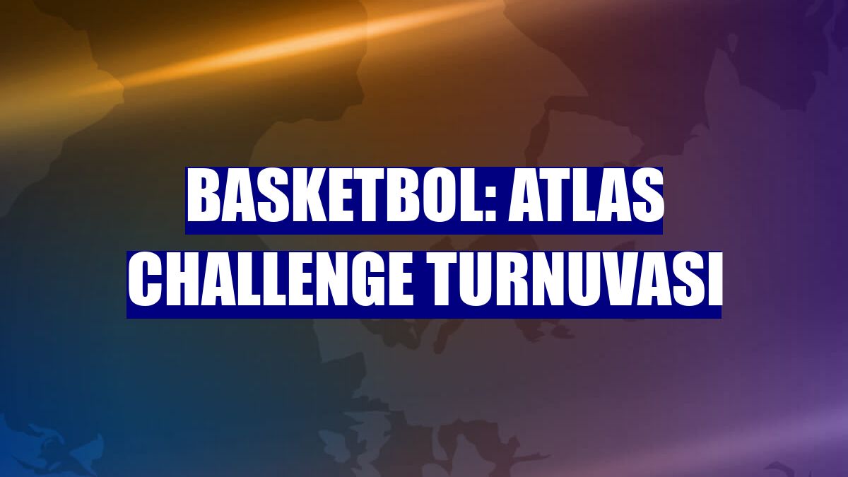 Basketbol: Atlas Challenge Turnuvası