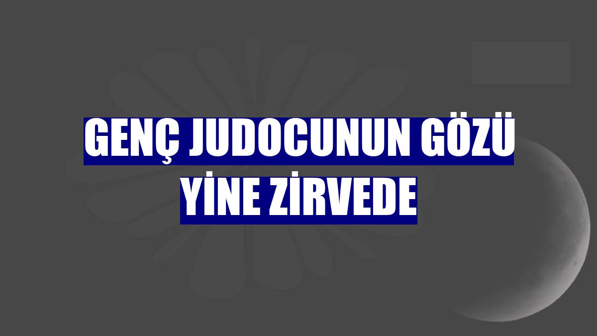 Genç judocunun gözü yine zirvede