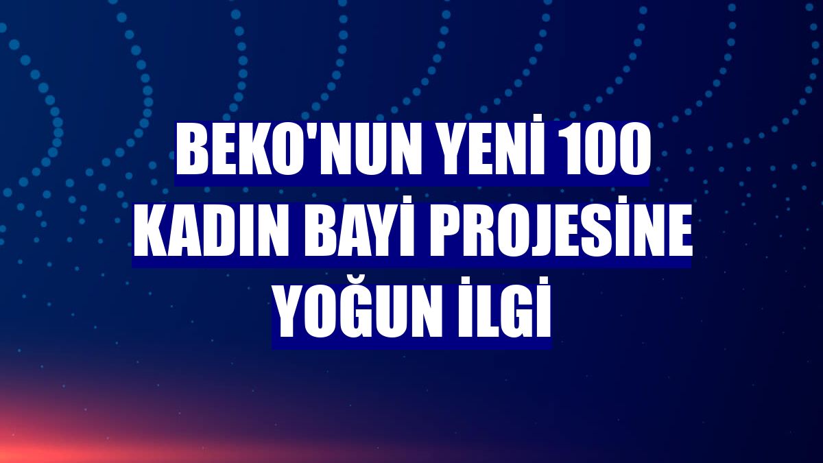 Beko'nun yeni 100 kadın bayi projesine yoğun ilgi