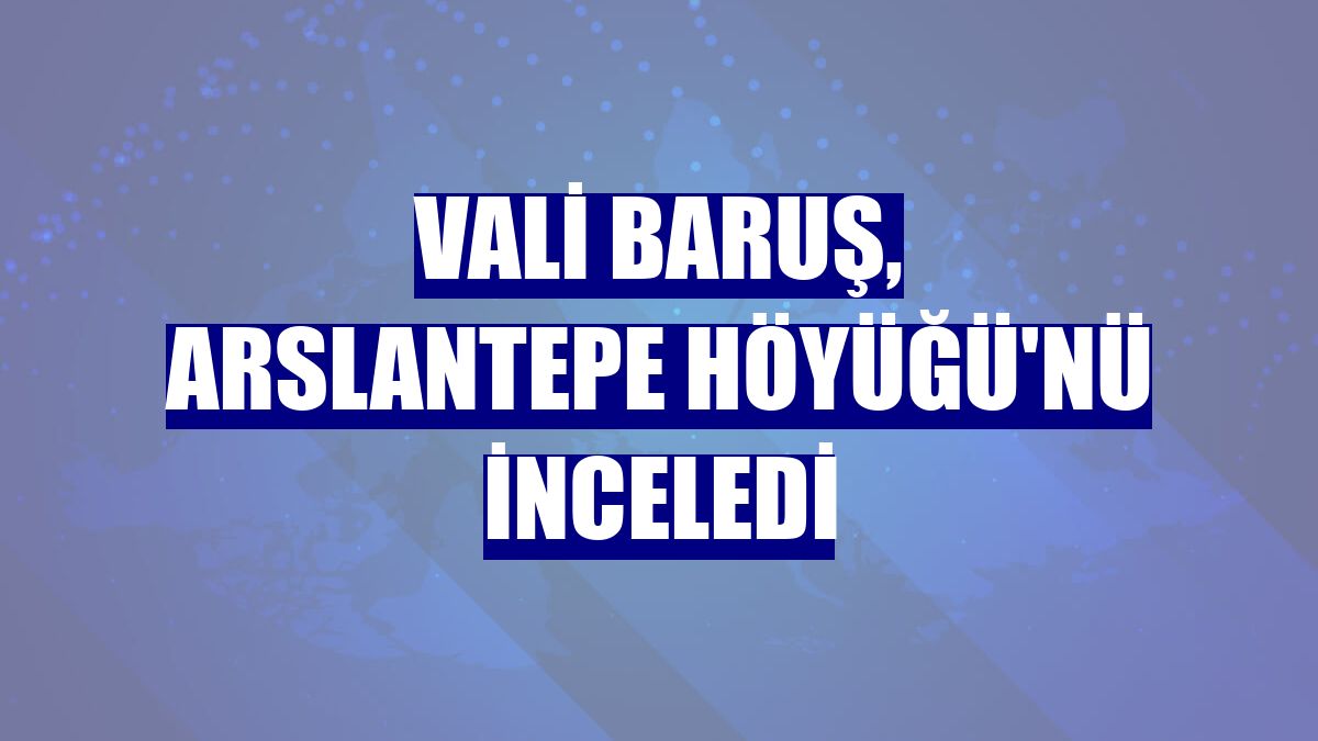 Vali Baruş, Arslantepe Höyüğü'nü inceledi