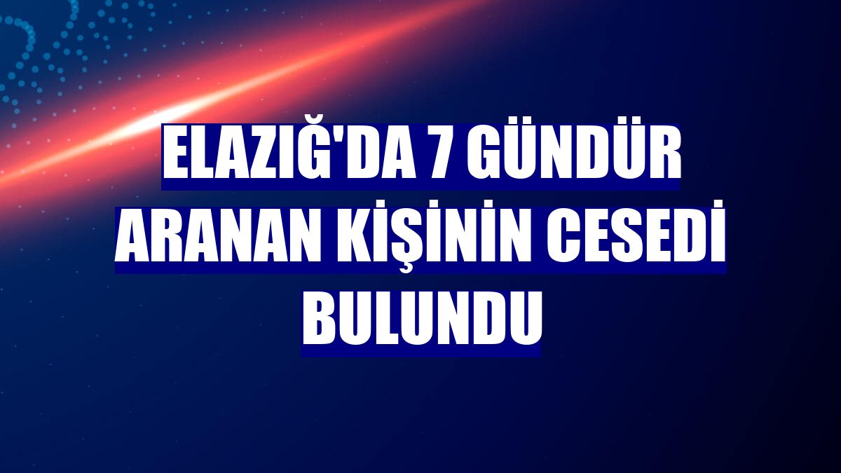 Elazığ'da 7 gündür aranan kişinin cesedi bulundu