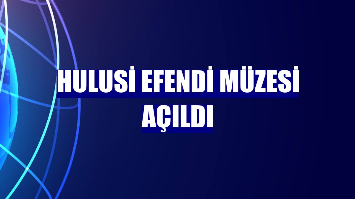 Hulusi Efendi Müzesi açıldı