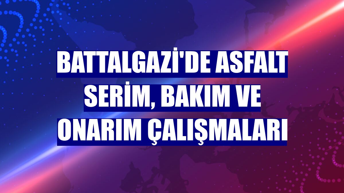 Battalgazi'de asfalt serim, bakım ve onarım çalışmaları