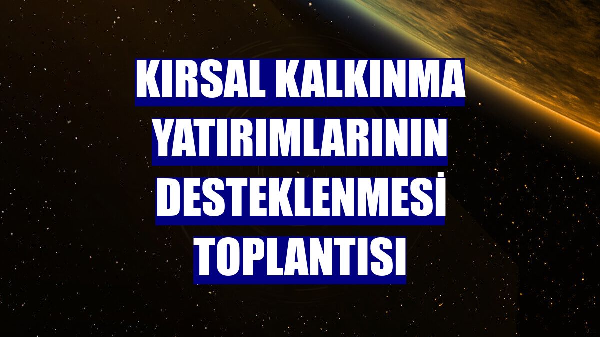 Kırsal Kalkınma Yatırımlarının Desteklenmesi Toplantısı
