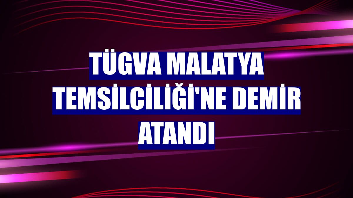 TÜGVA Malatya Temsilciliği'ne Demir atandı