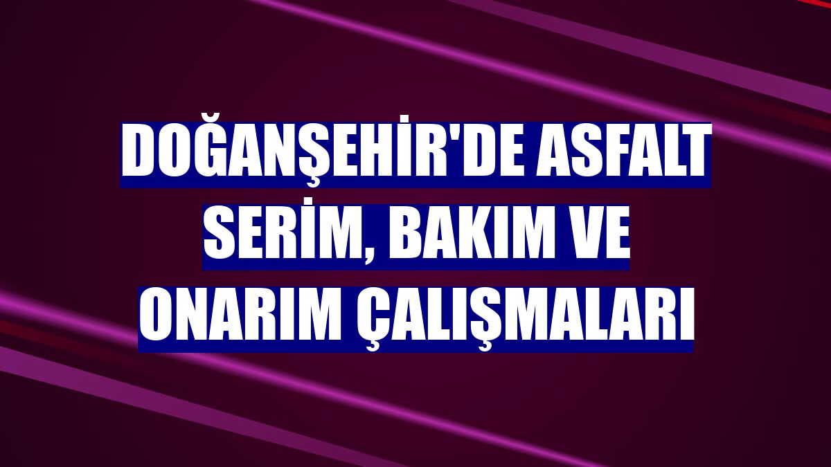Doğanşehir'de asfalt serim, bakım ve onarım çalışmaları