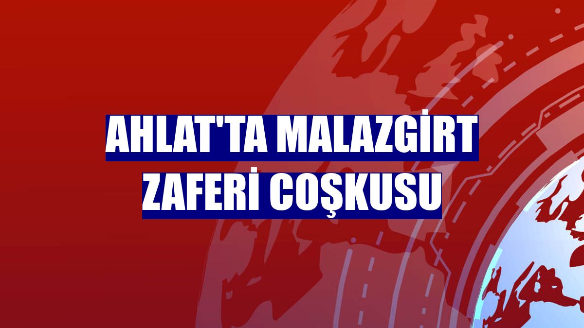 Ahlat'ta Malazgirt Zaferi coşkusu