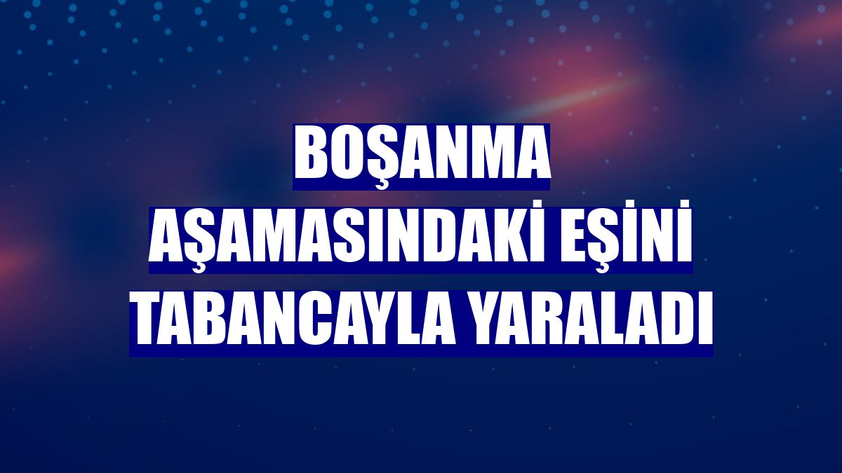 Boşanma aşamasındaki eşini tabancayla yaraladı