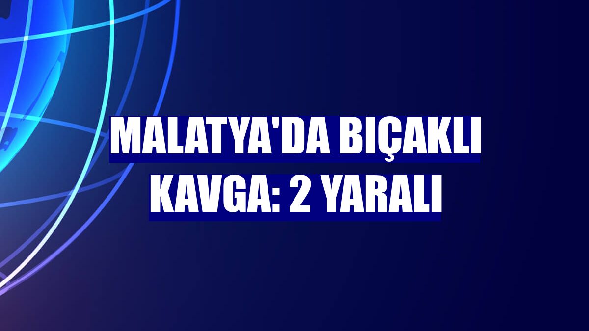 Malatya'da bıçaklı kavga: 2 yaralı