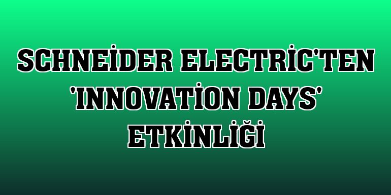 Schneider Electric'ten 'Innovation Days' etkinliği