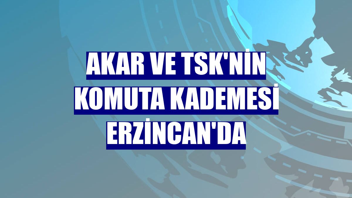 Akar ve TSK'nin komuta kademesi Erzincan'da