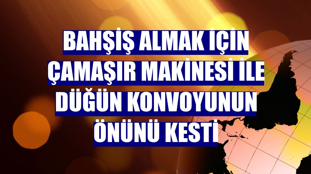 Bahşiş almak için çamaşır makinesi ile düğün konvoyunun önünü kesti
