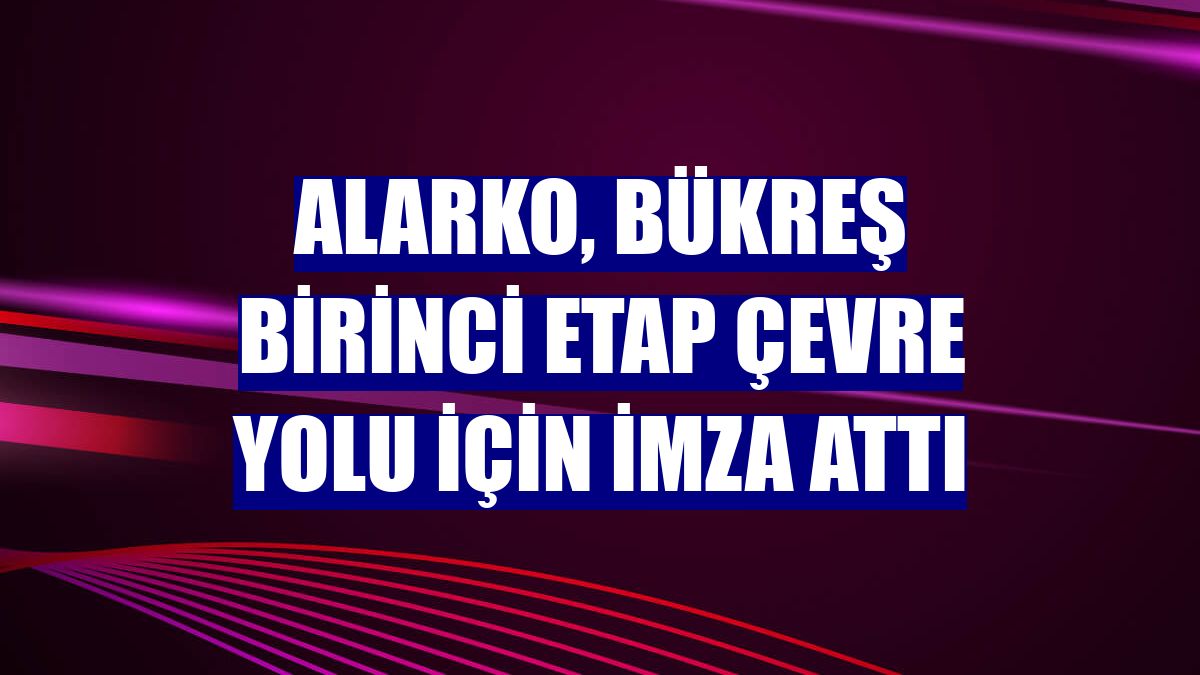 Alarko, Bükreş birinci etap çevre yolu için imza attı