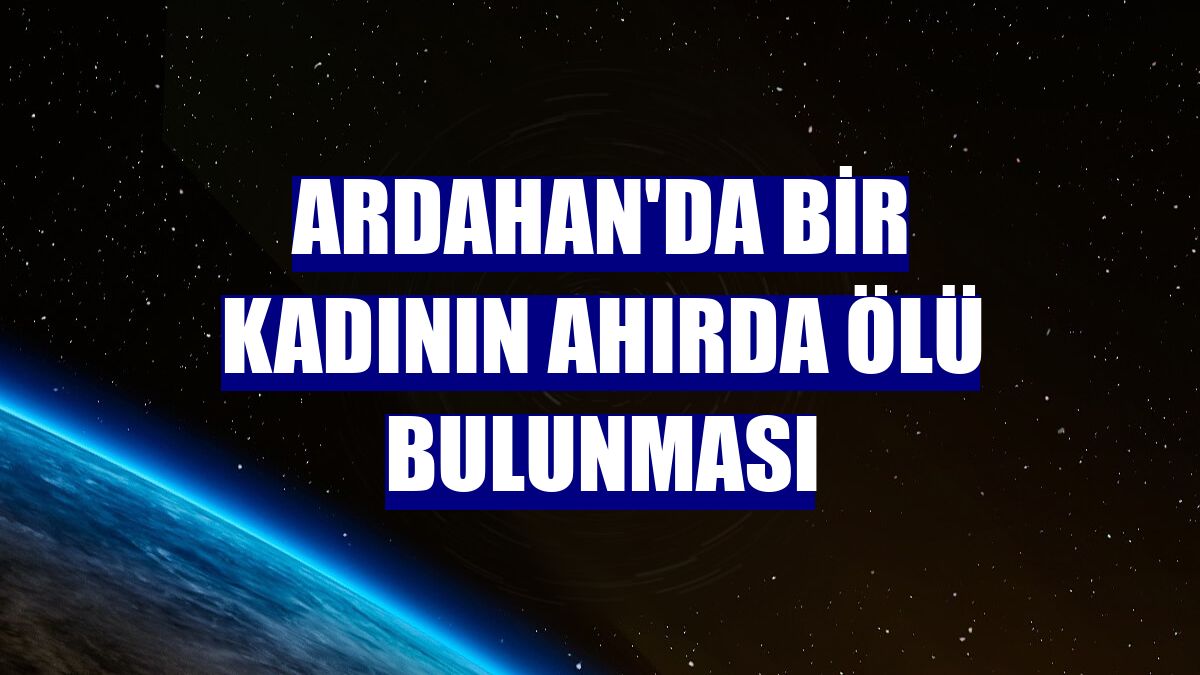 Ardahan'da bir kadının ahırda ölü bulunması
