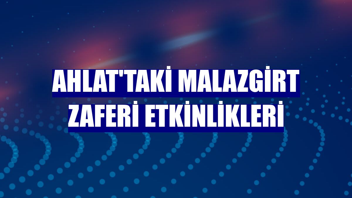 Ahlat'taki Malazgirt Zaferi etkinlikleri