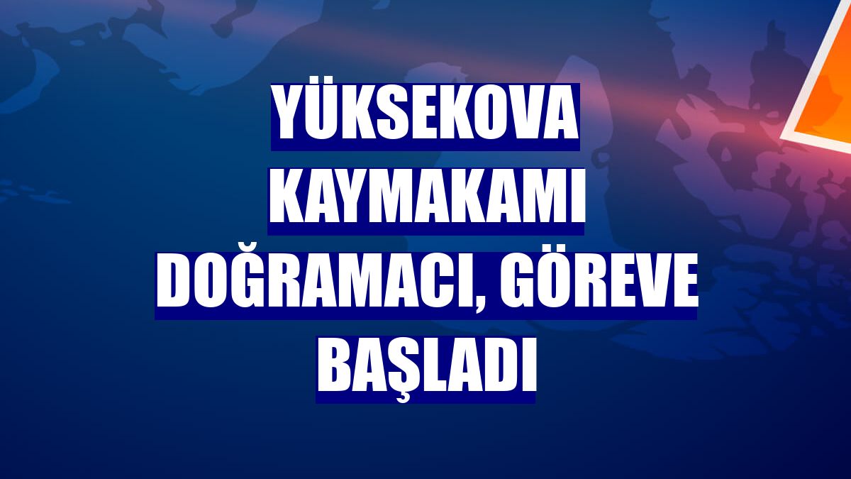Yüksekova Kaymakamı Doğramacı, göreve başladı
