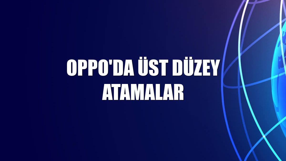 Oppo'da üst düzey atamalar