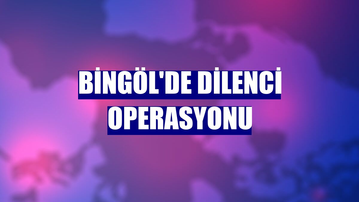 Bingöl'de dilenci operasyonu