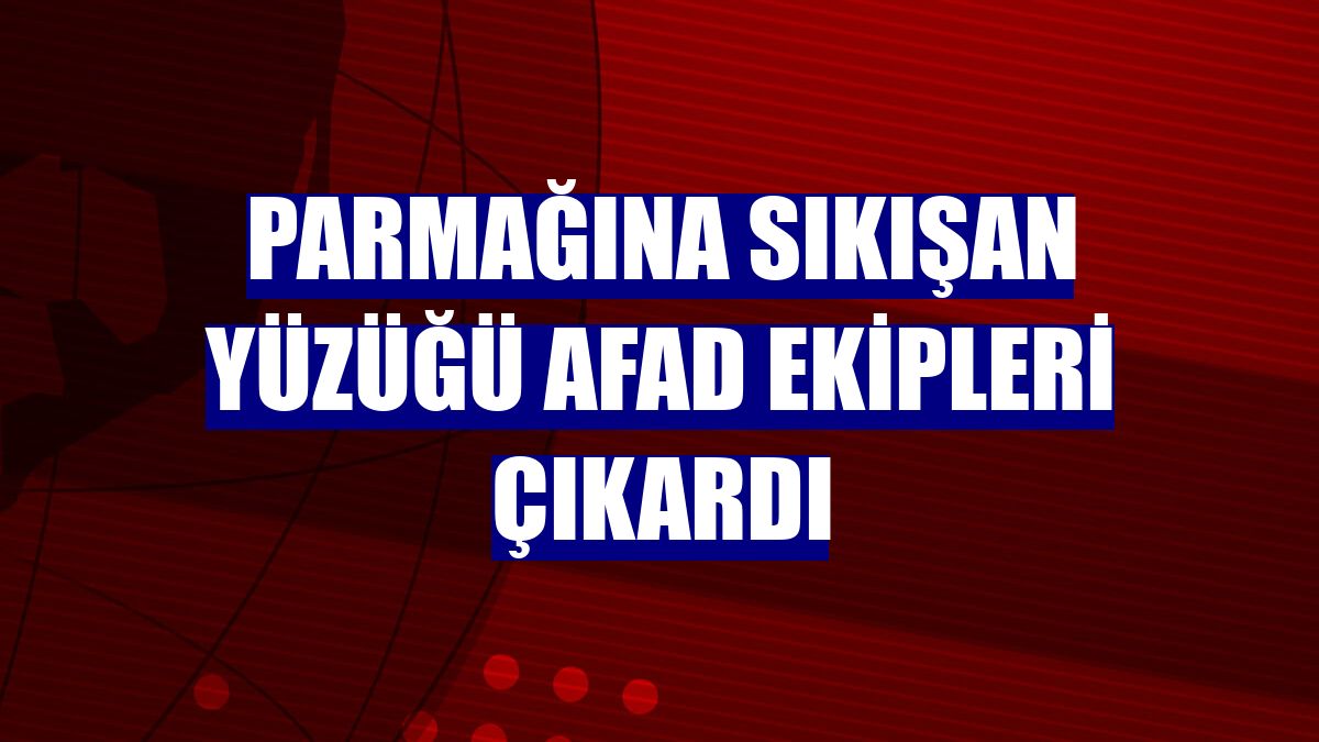 Parmağına sıkışan yüzüğü AFAD ekipleri çıkardı
