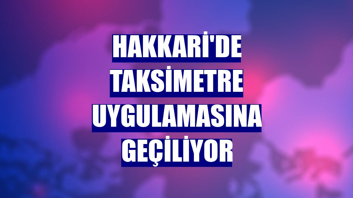 Hakkari'de taksimetre uygulamasına geçiliyor