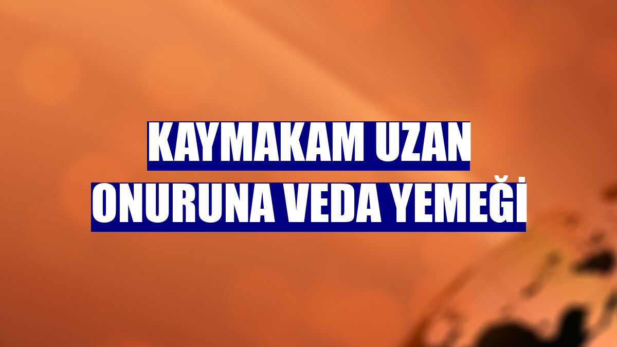 Kaymakam Uzan onuruna veda yemeği
