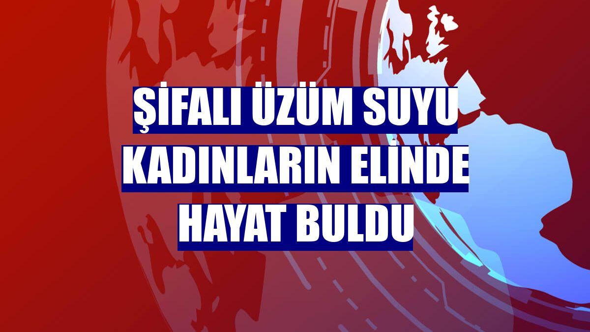 Şifalı üzüm suyu kadınların elinde hayat buldu