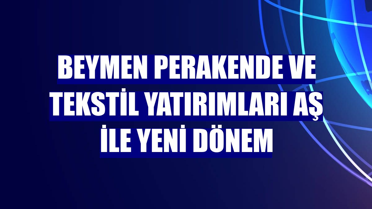 Beymen Perakende ve Tekstil Yatırımları AŞ ile yeni dönem