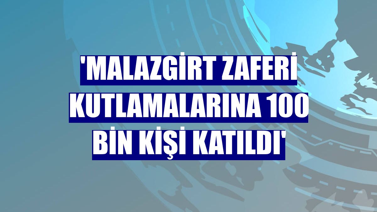 'Malazgirt Zaferi kutlamalarına 100 bin kişi katıldı'