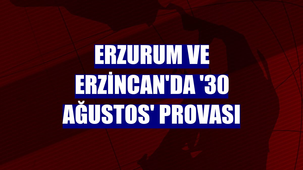 Erzurum ve Erzincan'da '30 Ağustos' provası