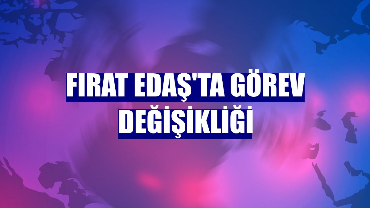 Fırat EDAŞ'TA görev değişikliği