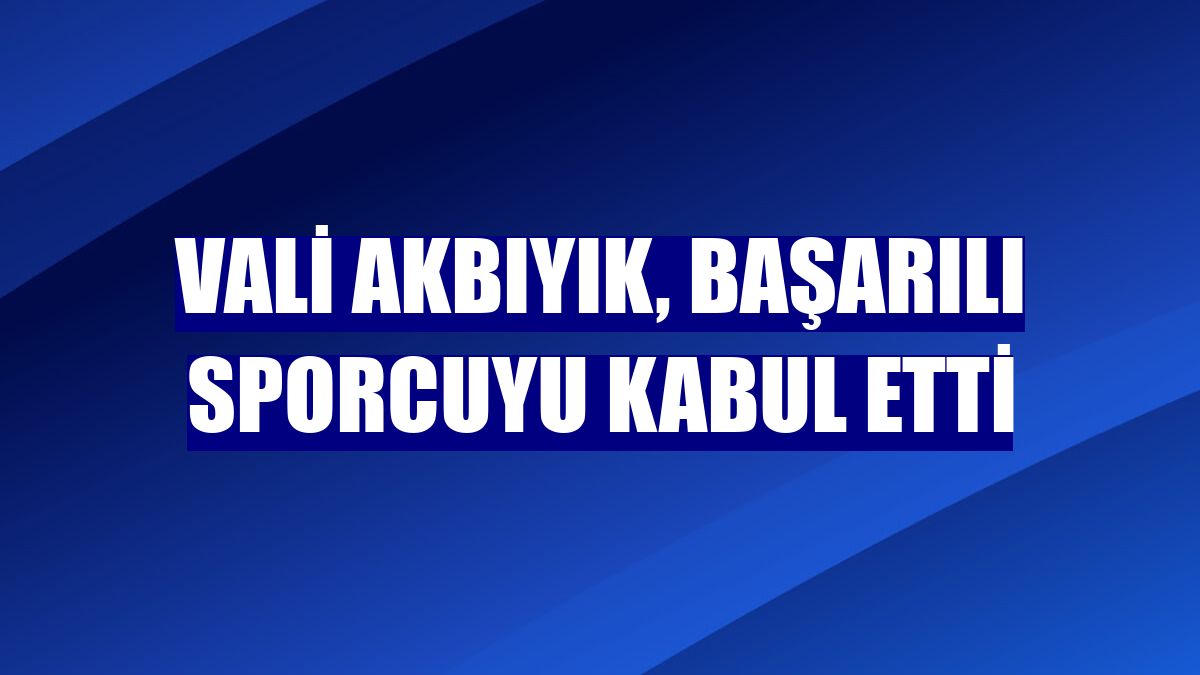 Vali Akbıyık, başarılı sporcuyu kabul etti