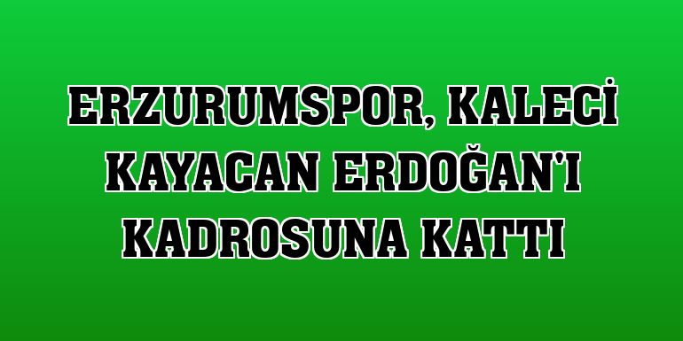 Erzurumspor, kaleci Kayacan Erdoğan'ı kadrosuna kattı