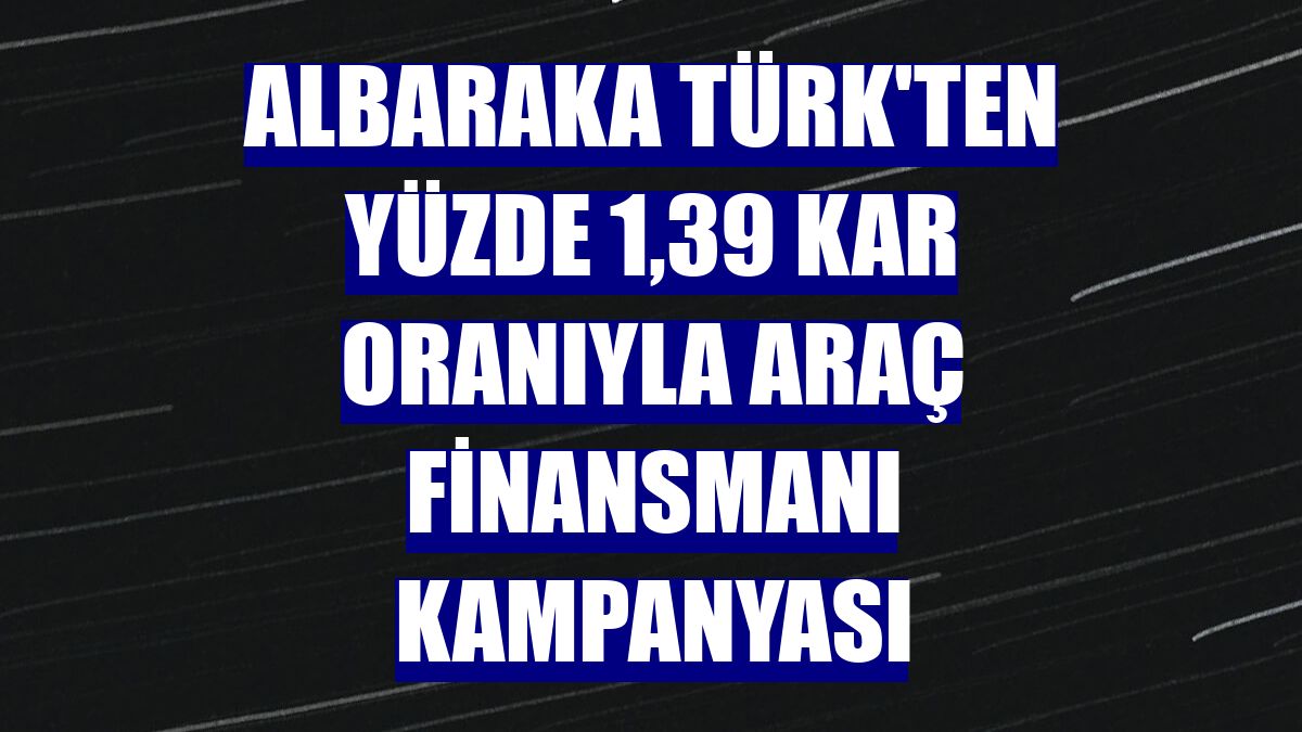 Albaraka Türk'ten yüzde 1,39 kar oranıyla araç finansmanı kampanyası