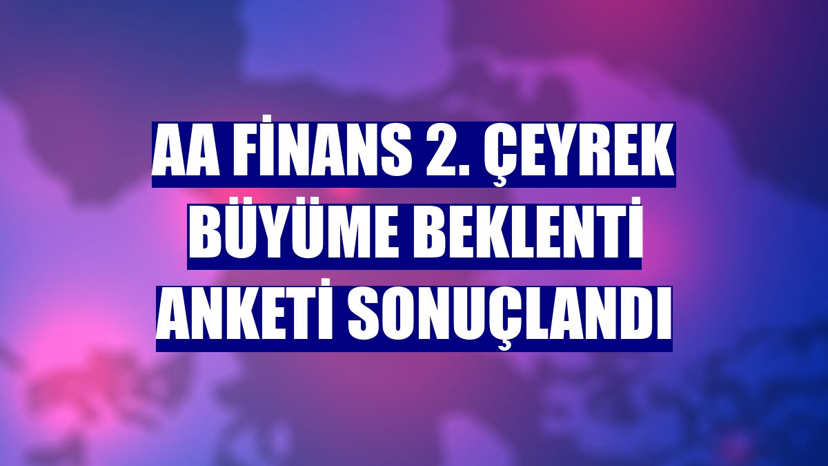 AA Finans 2. Çeyrek Büyüme Beklenti Anketi sonuçlandı