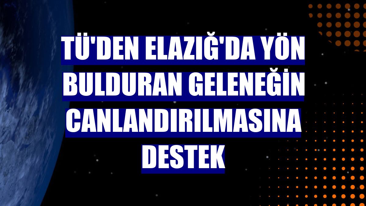 TÜ'den Elazığ'da yön bulduran geleneğin canlandırılmasına destek